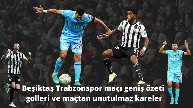 Beşiktaş Trabzonspor maçı geniş özeti, golleri ve maçtan unutulmaz kareler