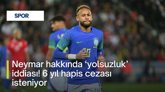 Neymar hakkında ‘yolsuzluk’ iddiası! 6 yıl hapis cezası isteniyor