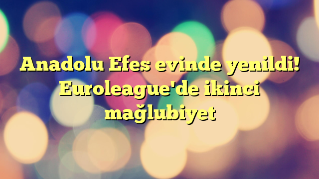 Anadolu Efes evinde yenildi! Euroleague'de ikinci mağlubiyet