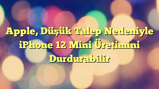 Apple, Düşük Talep Nedeniyle iPhone 12 Mini Üretimini Durdurabilir