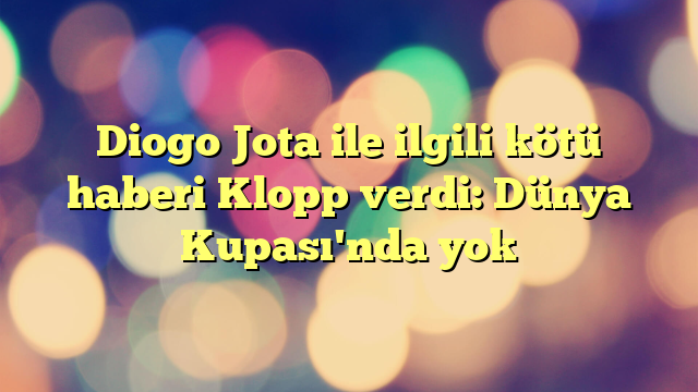 Diogo Jota ile ilgili kötü haberi Klopp verdi: Dünya Kupası'nda yok