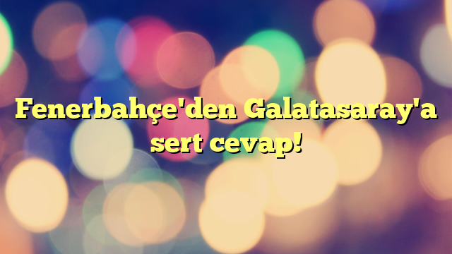 Fenerbahçe'den Galatasaray'a sert cevap!