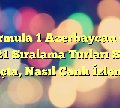 Formula 1 Azerbaycan GP 2021 Sıralama Turları Saat Kaçta, Nasıl Canlı İzlenir?