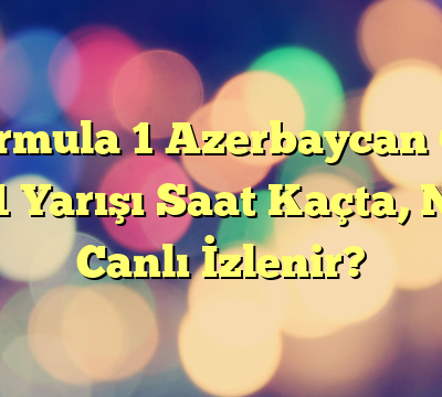 Formula 1 Azerbaycan GP 2021 Yarışı Saat Kaçta, Nasıl Canlı İzlenir?