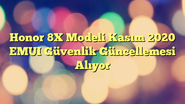 Honor 8X Modeli Kasım 2020 EMUI Güvenlik Güncellemesi Alıyor