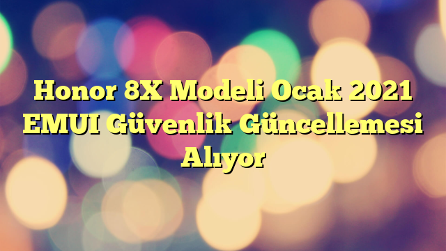 Honor 8X Modeli Ocak 2021 EMUI Güvenlik Güncellemesi Alıyor