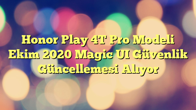 Honor Play 4T Pro Modeli Ekim 2020 Magic UI Güvenlik Güncellemesi Alıyor