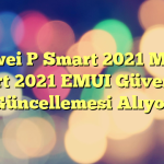 Huawei P Smart 2021 Modeli Mart 2021 EMUI Güvenlik Güncellemesi Alıyor