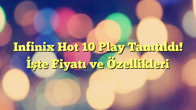 Infinix Hot 10 Play Tanıtıldı! İşte Fiyatı ve Özellikleri