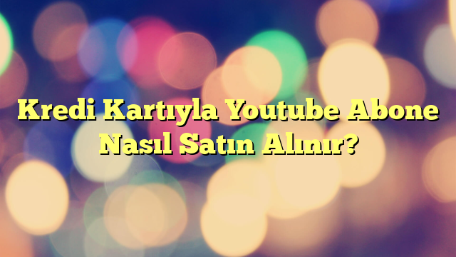 Kredi Kartıyla Youtube Abone Nasıl Satın Alınır?