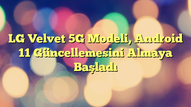 LG Velvet 5G Modeli, Android 11 Güncellemesini Almaya Başladı