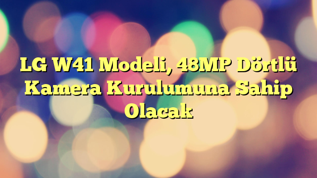 LG W41 Modeli, 48MP Dörtlü Kamera Kurulumuna Sahip Olacak