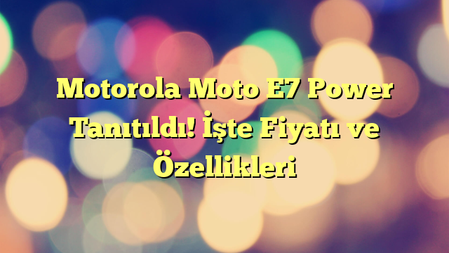 Motorola Moto E7 Power Tanıtıldı! İşte Fiyatı ve Özellikleri