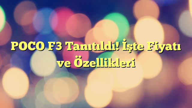 POCO F3 Tanıtıldı! İşte Fiyatı ve Özellikleri