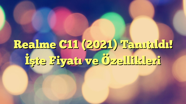 Realme C11 (2021) Tanıtıldı! İşte Fiyatı ve Özellikleri