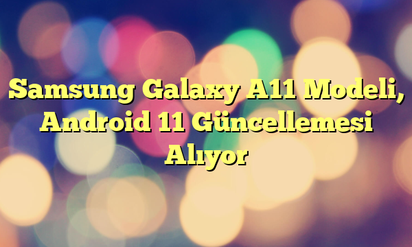 Samsung Galaxy A11 Modeli, Android 11 Güncellemesi Alıyor