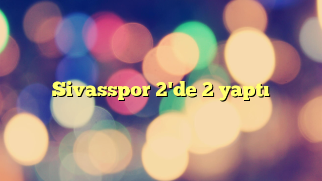 Sivasspor 2'de 2 yaptı