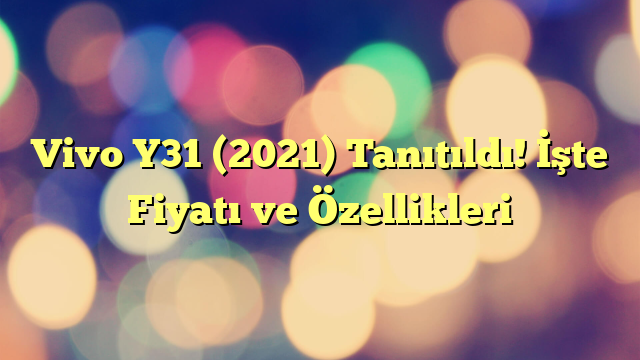 Vivo Y31 (2021) Tanıtıldı! İşte Fiyatı ve Özellikleri