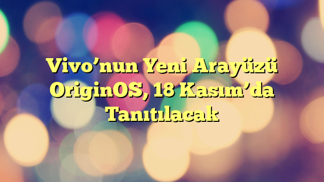 Vivo’nun Yeni Arayüzü OriginOS, 18 Kasım’da Tanıtılacak