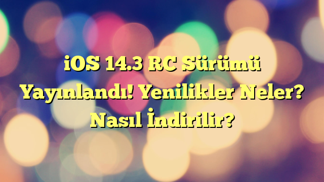 iOS 14.3 RC Sürümü Yayınlandı! Yenilikler Neler? Nasıl İndirilir?