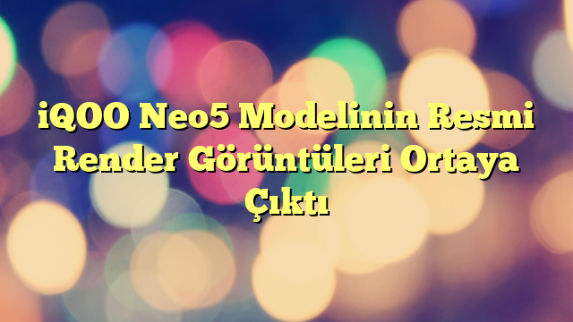 iQOO Neo5 Modelinin Resmi Render Görüntüleri Ortaya Çıktı