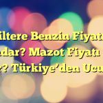 İngiltere Benzin Fiyatı Ne Kadar? Mazot Fiyatı Ne Kadar? Türkiye’den Ucuz mu?