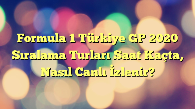 Formula 1 Türkiye GP 2020 Sıralama Turları Saat Kaçta, Nasıl Canlı İzlenir?