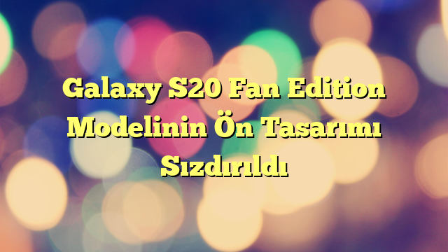 Galaxy S20 Fan Edition Modelinin Ön Tasarımı Sızdırıldı