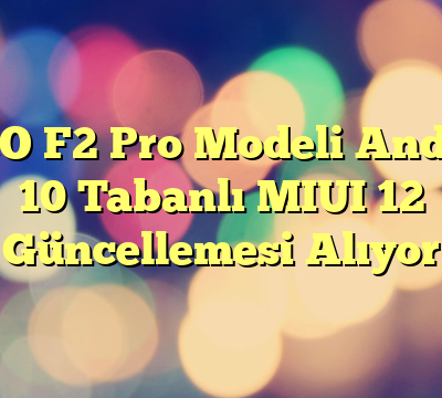 POCO F2 Pro Modeli Android 10 Tabanlı MIUI 12 Güncellemesi Alıyor