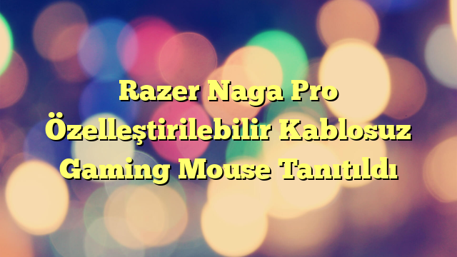 Razer Naga Pro Özelleştirilebilir Kablosuz Gaming Mouse Tanıtıldı