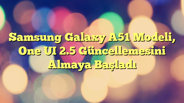 Samsung Galaxy A51 Modeli, One UI 2.5 Güncellemesini Almaya Başladı