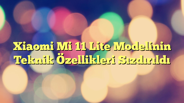 Xiaomi Mi 11 Lite Modelinin Teknik Özellikleri Sızdırıldı