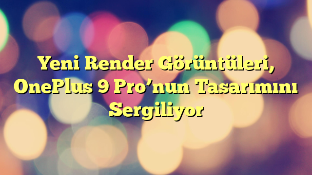 Yeni Render Görüntüleri, OnePlus 9 Pro’nun Tasarımını Sergiliyor