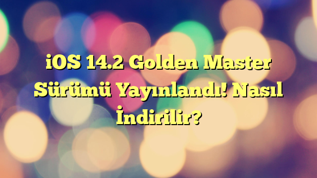 iOS 14.2 Golden Master Sürümü Yayınlandı! Nasıl İndirilir?